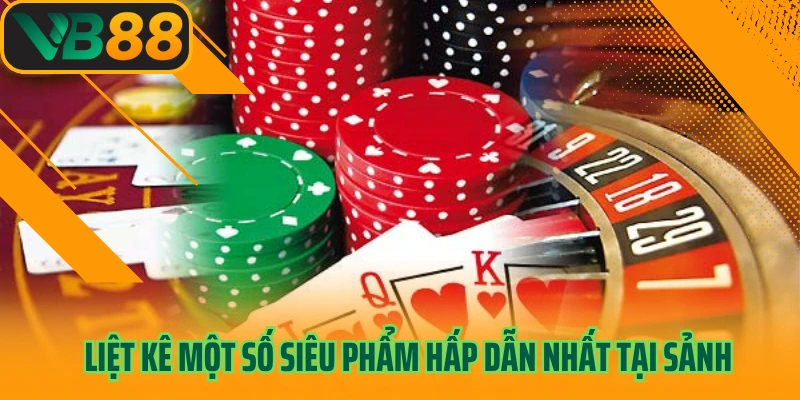 Liệt kê một số siêu phẩm hấp dẫn nhất tại sảnh